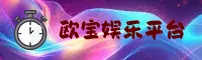 欧宝娱乐app官网 · CN首页(CHINA)官方站点 · V3.1